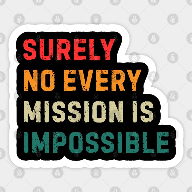 Surely-Not-Every-Mission-Is-Impossible Sticker by Creatifly Graphic Tees